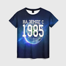 Женская футболка 3D с принтом На Земле с 1985 в Петрозаводске, 100% полиэфир ( синтетическое хлопкоподобное полотно) | прямой крой, круглый вырез горловины, длина до линии бедер | 1985 год | год рождения | на земле с 1985 | рождение