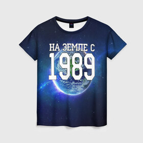 Женская футболка 3D с принтом На Земле с 1989 в Петрозаводске, 100% полиэфир ( синтетическое хлопкоподобное полотно) | прямой крой, круглый вырез горловины, длина до линии бедер | 1989 год | год рождения | на земле с 1989 | рождение