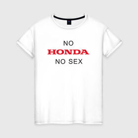 Женская футболка хлопок с принтом No Honda no sex в Петрозаводске, 100% хлопок | прямой крой, круглый вырез горловины, длина до линии бедер, слегка спущенное плечо | honda | vtec