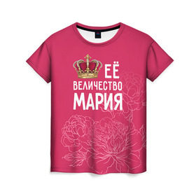 Женская футболка 3D с принтом Её величество Мария в Петрозаводске, 100% полиэфир ( синтетическое хлопкоподобное полотно) | прямой крой, круглый вырез горловины, длина до линии бедер | величество | её величество | имя | королева | корона | мария | маша | цветы