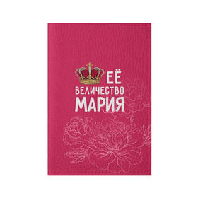 Обложка для паспорта матовая кожа с принтом Её величество Мария в Петрозаводске, натуральная матовая кожа | размер 19,3 х 13,7 см; прозрачные пластиковые крепления | величество | её величество | имя | королева | корона | мария | маша | цветы