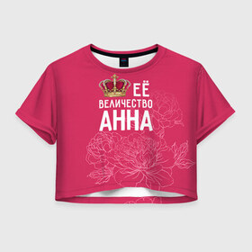 Женская футболка 3D укороченная с принтом Её величество Анна в Петрозаводске, 100% полиэстер | круглая горловина, длина футболки до линии талии, рукава с отворотами | анна | аня | величество | её величество | имя | королева | корона | цветы