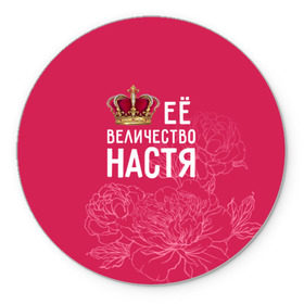 Коврик круглый с принтом Её величество Настя в Петрозаводске, резина и полиэстер | круглая форма, изображение наносится на всю лицевую часть | анастасия | величество | её величество | имя | королева | корона | настя | цветы