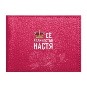 Обложка для студенческого билета с принтом Её величество Настя в Петрозаводске, натуральная кожа | Размер: 11*8 см; Печать на всей внешней стороне | анастасия | величество | её величество | имя | королева | корона | настя | цветы
