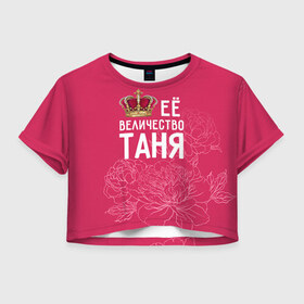 Женская футболка 3D укороченная с принтом Её величество Таня в Петрозаводске, 100% полиэстер | круглая горловина, длина футболки до линии талии, рукава с отворотами | величество | её величество | имя | королева | корона | таня | татьяна | цветы