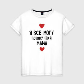 Женская футболка хлопок с принтом Я всё могу потому что я мама в Петрозаводске, 100% хлопок | прямой крой, круглый вырез горловины, длина до линии бедер, слегка спущенное плечо | любовь | папа | чудесная мамамама