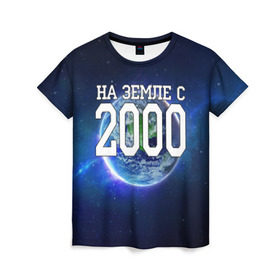 Женская футболка 3D с принтом На Земле с 2000 в Петрозаводске, 100% полиэфир ( синтетическое хлопкоподобное полотно) | прямой крой, круглый вырез горловины, длина до линии бедер | 