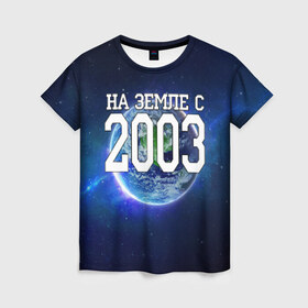 Женская футболка 3D с принтом На Земле с 2003 в Петрозаводске, 100% полиэфир ( синтетическое хлопкоподобное полотно) | прямой крой, круглый вырез горловины, длина до линии бедер | 2003 год | год рождения | на земле с 2003 | рождение