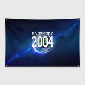 Флаг-баннер с принтом На Земле с 2004 в Петрозаводске, 100% полиэстер | размер 67 х 109 см, плотность ткани — 95 г/м2; по краям флага есть четыре люверса для крепления | Тематика изображения на принте: 2004 год | год рождения | на земле с 2004 | рождение