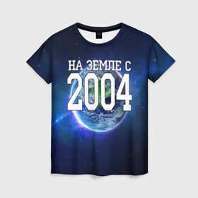 Женская футболка 3D с принтом На Земле с 2004 в Петрозаводске, 100% полиэфир ( синтетическое хлопкоподобное полотно) | прямой крой, круглый вырез горловины, длина до линии бедер | 2004 год | год рождения | на земле с 2004 | рождение
