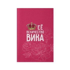 Обложка для паспорта матовая кожа с принтом Её величество Вика в Петрозаводске, натуральная матовая кожа | размер 19,3 х 13,7 см; прозрачные пластиковые крепления | величество | вика | виктория | её величество | имя | королева | корона | цветы