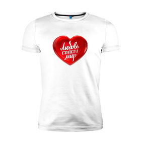 Мужская футболка премиум с принтом Любовь спасет мир в Петрозаводске, 92% хлопок, 8% лайкра | приталенный силуэт, круглый вырез ворота, длина до линии бедра, короткий рукав | добро | любовь | любовь спасет миркрасный | мир | сердце | спасет