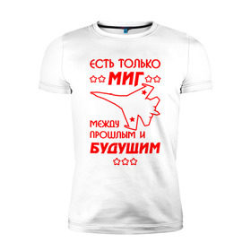 Мужская футболка премиум с принтом Есть только МиГ. в Петрозаводске, 92% хлопок, 8% лайкра | приталенный силуэт, круглый вырез ворота, длина до линии бедра, короткий рукав | ввс | вкс | лётчик | миг | пилот | самолёт