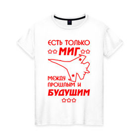 Женская футболка хлопок с принтом Есть только МиГ. в Петрозаводске, 100% хлопок | прямой крой, круглый вырез горловины, длина до линии бедер, слегка спущенное плечо | ввс | вкс | лётчик | миг | пилот | самолёт
