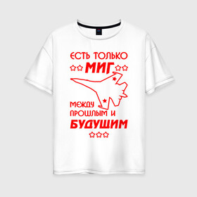 Женская футболка хлопок Oversize с принтом Есть только МиГ в Петрозаводске, 100% хлопок | свободный крой, круглый ворот, спущенный рукав, длина до линии бедер
 | ввс | вкс | лётчик | миг | пилот | самолёт