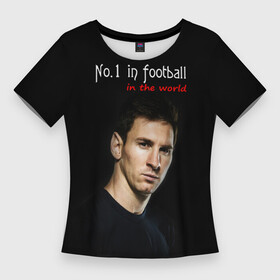 Женская футболка 3D Slim с принтом No.1 in football in the world в Петрозаводске,  |  | barselona | messi | барселона | лучший | месси | футбол