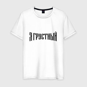 Мужская футболка хлопок с принтом Я грустный в Петрозаводске, 100% хлопок | прямой крой, круглый вырез горловины, длина до линии бедер, слегка спущенное плечо. | антибренд | грустный | я | ярусский
