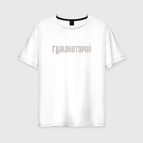 Женская футболка хлопок Oversize с принтом Гуманитарий в Петрозаводске, 100% хлопок | свободный крой, круглый ворот, спущенный рукав, длина до линии бедер
 | институт | студент | универ