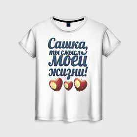 Женская футболка 3D с принтом Сашка, ты смысл моей жизни! в Петрозаводске, 100% полиэфир ( синтетическое хлопкоподобное полотно) | прямой крой, круглый вырез горловины, длина до линии бедер | влюбленным | имя | любимый | парные | саша | сашка