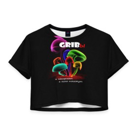 Женская футболка 3D укороченная с принтом GRIBы в Петрозаводске, 100% полиэстер | круглая горловина, длина футболки до линии талии, рукава с отворотами | грибы | прикол | прикольные надписи | юмор