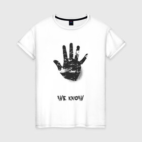 Женская футболка хлопок с принтом We Know в Петрозаводске, 100% хлопок | прямой крой, круглый вырез горловины, длина до линии бедер, слегка спущенное плечо | знаем | мы | отпечаток | прикол | пять | рука