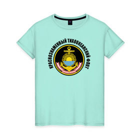 Женская футболка хлопок с принтом Краснознам тихоокеанский флот в Петрозаводске, 100% хлопок | прямой крой, круглый вырез горловины, длина до линии бедер, слегка спущенное плечо | вмф | военно морской флот | краснознаменный тихоокеанский флот | морской флот | россия | тихоокеанский флот