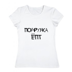 Женская футболка хлопок с принтом Подружка епт в Петрозаводске, 100% хлопок | прямой крой, круглый вырез горловины, длина до линии бедер, слегка спущенное плечо | девичник