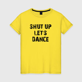 Женская футболка хлопок с принтом Заткнись и танцуй в Петрозаводске, 100% хлопок | прямой крой, круглый вырез горловины, длина до линии бедер, слегка спущенное плечо | club | dance | party | движение | дискотека | клуб | отдых | прикол | танец