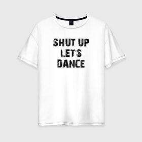 Женская футболка хлопок Oversize с принтом Заткнись и танцуй в Петрозаводске, 100% хлопок | свободный крой, круглый ворот, спущенный рукав, длина до линии бедер
 | club | dance | party | движение | дискотека | клуб | отдых | прикол | танец