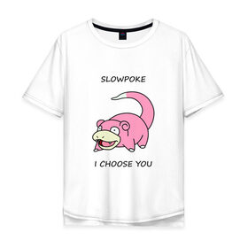 Мужская футболка хлопок Oversize с принтом Slowepoke i choose you в Петрозаводске, 100% хлопок | свободный крой, круглый ворот, “спинка” длиннее передней части | choose you | pokemon | slowepoke | покемон | покемоны | слоупок | я выбираю