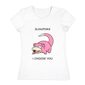 Женская футболка хлопок с принтом Slowepoke i choose you в Петрозаводске, 100% хлопок | прямой крой, круглый вырез горловины, длина до линии бедер, слегка спущенное плечо | choose you | pokemon | slowepoke | покемон | покемоны | слоупок | я выбираю