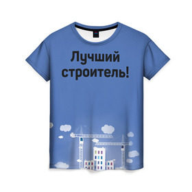 Женская футболка 3D с принтом Лучший строитель 5 в Петрозаводске, 100% полиэфир ( синтетическое хлопкоподобное полотно) | прямой крой, круглый вырез горловины, длина до линии бедер | день строителя | лучший строитель | профессии | профессия | строитель | стройка