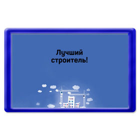 Магнит 45*70 с принтом Лучший строитель 5 в Петрозаводске, Пластик | Размер: 78*52 мм; Размер печати: 70*45 | день строителя | лучший строитель | профессии | профессия | строитель | стройка