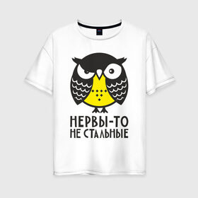 Женская футболка хлопок Oversize с принтом Сова Нервы-то не стальные! в Петрозаводске, 100% хлопок | свободный крой, круглый ворот, спущенный рукав, длина до линии бедер
 | angry | owl | сердитая | сова | совушка