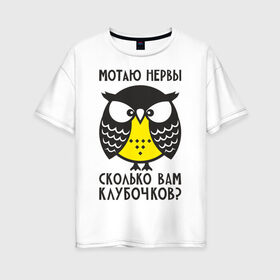 Женская футболка хлопок Oversize с принтом Сова Мотаю нервы! в Петрозаводске, 100% хлопок | свободный крой, круглый ворот, спущенный рукав, длина до линии бедер
 | angry | owl | клубочков | нервы | сердитая | сколько | сова | совушка