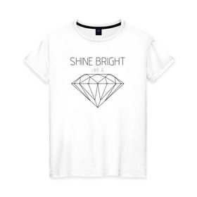 Женская футболка хлопок с принтом Shine bright like a diamond в Петрозаводске, 100% хлопок | прямой крой, круглый вырез горловины, длина до линии бедер, слегка спущенное плечо | bright | diamond | like | rihanna | shine | song | алмаз | бриллиант | песня | рианна | текст | хит | цитата