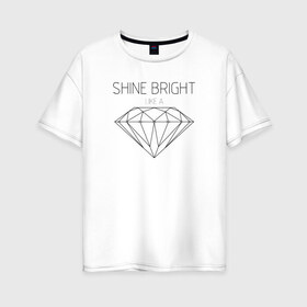 Женская футболка хлопок Oversize с принтом Shine bright like a diamond в Петрозаводске, 100% хлопок | свободный крой, круглый ворот, спущенный рукав, длина до линии бедер
 | bright | diamond | like | rihanna | shine | song | алмаз | бриллиант | песня | рианна | текст | хит | цитата