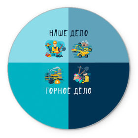 Коврик круглый с принтом Наше дело - горное дело в Петрозаводске, резина и полиэстер | круглая форма, изображение наносится на всю лицевую часть | шахтер