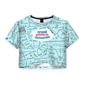 Женская футболка 3D укороченная с принтом Учителю математики в Петрозаводске, 100% полиэстер | круглая горловина, длина футболки до линии талии, рукава с отворотами | день учителя | математика | педагог | учитель | учитель математики