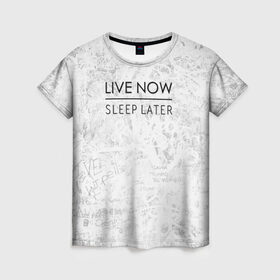 Женская футболка 3D с принтом Live Now Sleep Later в Петрозаводске, 100% полиэфир ( синтетическое хлопкоподобное полотно) | прямой крой, круглый вырез горловины, длина до линии бедер | hipster fashion trand