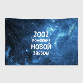 Флаг-баннер с принтом 2002 в Петрозаводске, 100% полиэстер | размер 67 х 109 см, плотность ткани — 95 г/м2; по краям флага есть четыре люверса для крепления | 2002 | made in | астрология | вселенная | галактика | год рождения | дата рождения | звёзды | кометы | космос | метеоры | нумерология | орбита | пространство | рождён | рождение новой звезды | сделан