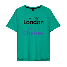 Мужская футболка хлопок Oversize с принтом We say London we thihk Chelsea в Петрозаводске, 100% хлопок | свободный крой, круглый ворот, “спинка” длиннее передней части | челси