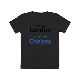 Детская футболка хлопок с принтом We say London we thihk Chelsea в Петрозаводске, 100% хлопок | круглый вырез горловины, полуприлегающий силуэт, длина до линии бедер | Тематика изображения на принте: челси