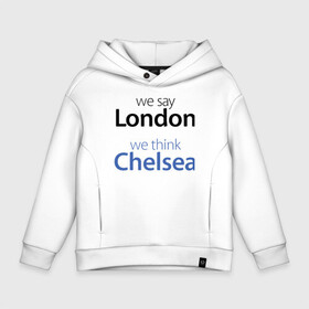 Детское худи Oversize хлопок с принтом We say London we thihk Chelsea в Петрозаводске, френч-терри — 70% хлопок, 30% полиэстер. Мягкий теплый начес внутри —100% хлопок | боковые карманы, эластичные манжеты и нижняя кромка, капюшон на магнитной кнопке | Тематика изображения на принте: челси