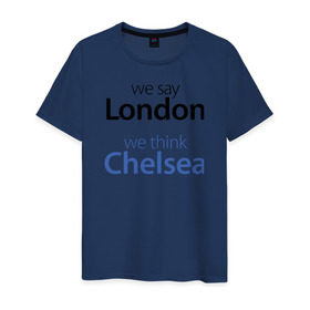 Мужская футболка хлопок с принтом We say London we thihk Chelsea в Петрозаводске, 100% хлопок | прямой крой, круглый вырез горловины, длина до линии бедер, слегка спущенное плечо. | челси