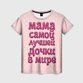 Женская футболка 3D с принтом Мама лучшей дочки в Петрозаводске, 100% полиэфир ( синтетическое хлопкоподобное полотно) | прямой крой, круглый вырез горловины, длина до линии бедер | в мире | дочки | лучшей | мама | самой