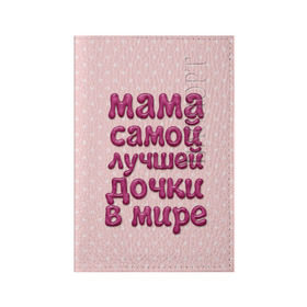 Обложка для паспорта матовая кожа с принтом Мама лучшей дочки в Петрозаводске, натуральная матовая кожа | размер 19,3 х 13,7 см; прозрачные пластиковые крепления | в мире | дочки | лучшей | мама | самой