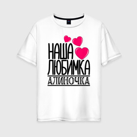 Женская футболка хлопок Oversize с принтом Наша любимка Алиночка в Петрозаводске, 100% хлопок | свободный крой, круглый ворот, спущенный рукав, длина до линии бедер
 | алина | алиночка | детские | дочка | именя | любимка | наша