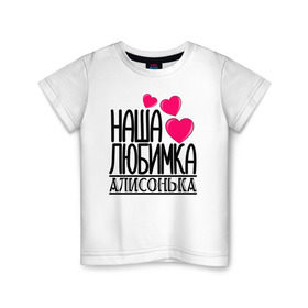 Детская футболка хлопок с принтом Наша любимка Алисонька в Петрозаводске, 100% хлопок | круглый вырез горловины, полуприлегающий силуэт, длина до линии бедер | Тематика изображения на принте: алиса | алисонька | детские | дочка | именя | любимка | наша