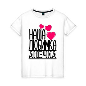 Женская футболка хлопок с принтом Наша любимка Анечка в Петрозаводске, 100% хлопок | прямой крой, круглый вырез горловины, длина до линии бедер, слегка спущенное плечо | анечка | аня | детские | дочка | именя | любимка | наша